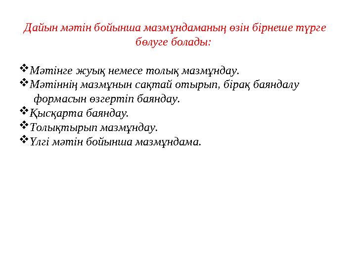Дайын мәтiн бойынша мазмұндаманың өзiн бiрнеше түрге бөлуге болады: Мәтiнге жуық немесе толық мазмұндау. Мәтiннiң мазмұнын с