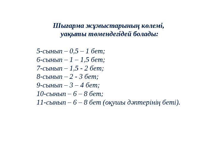 Шығарма жұмыстарының көлемі, уақыты төмендегідей болады: 5-сынып – 0,5 – 1 бет; 6-сынып – 1 – 1,5 бет; 7-сынып – 1,5 - 2 бет; 8