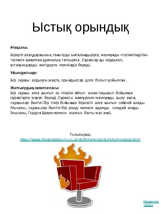 Ыстық орындық Толығырақ: http://www.thinkinghistory.co.uk/ActivityModel/ActModHotSeat.html Мақсаты: Біреуге алаңдаушылық таны