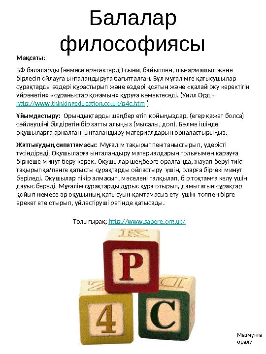 Балалар философиясы Толығырақ: http://www.sapere.org.uk/ Мақсаты: БФ балаларды (немесе ересектерді) сыни, байыппен, шығармашы