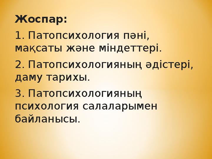 Жоспар: 1. Патопсихология пәні, мақсаты және міндеттері. 2. Патопсихологияның әдістері, даму тарихы. 3. Патопсихологияның пс