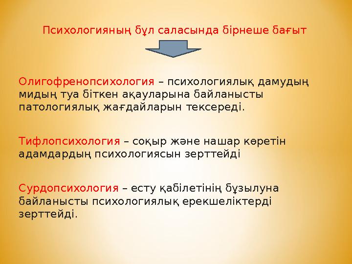 Психологияның бұл саласында бірнеше бағыт Олигофренопсихология – психологиялық дамудың мидың туа біткен ақауларына байланысты