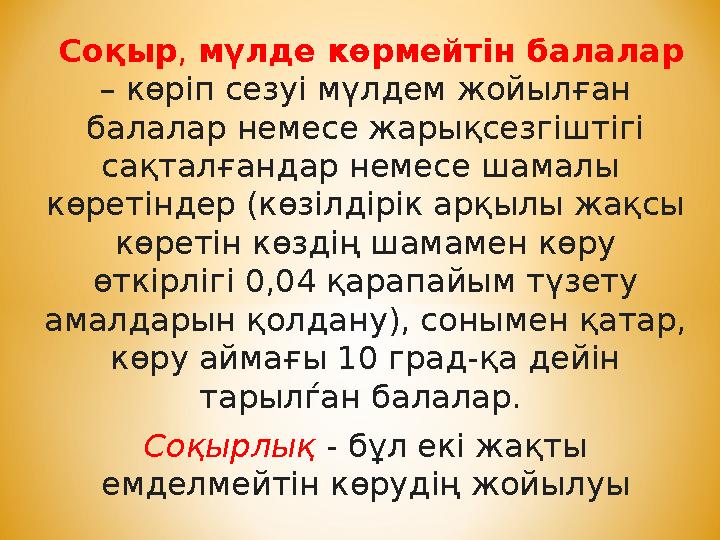 Соқыр, мүлде көрмейтін балалар – көріп сезуі мүлдем жойылған балалар немесе жарықсезгіштігі сақталғандар немесе шамалы көр