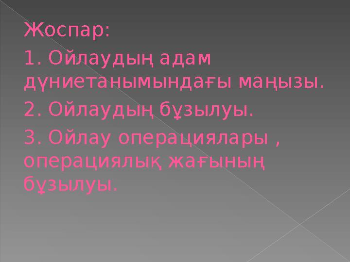 Жоспар: 1. Ойлаудың адам дүниетанымындағы маңызы. 2. Ойлаудың бұзылуы. 3. Ойлау операциялары , операциялық жағының бұзылуы.