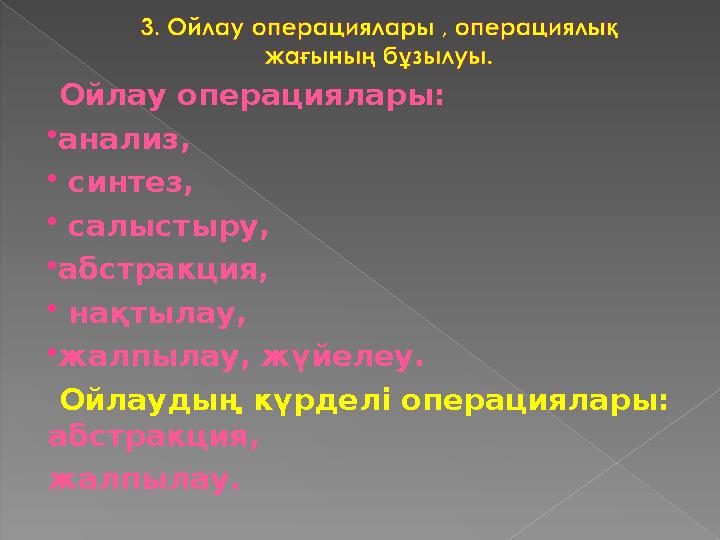 Ойлау операциялары: анализ,  синтез,  салыстыру, абстракция,  нақтылау, жалпылау, жүйелеу. Ойлаудың күрделі операци
