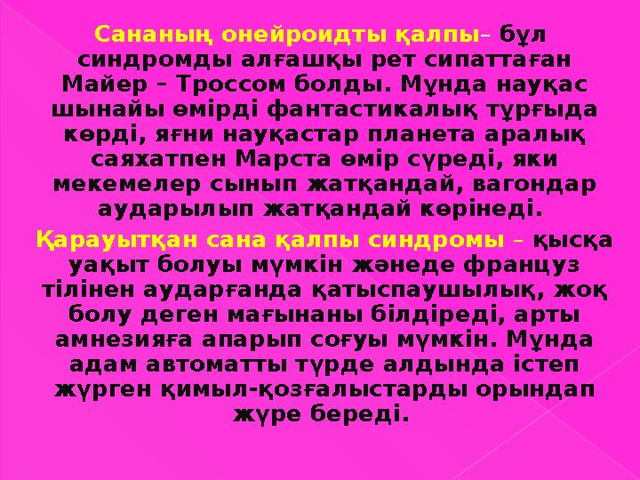 Сананың онейроидты қалпы – бұл синдромды алғашқы рет сипаттаған Майер – Троссом болды. Мұнда науқас шынайы өмірді фантасти
