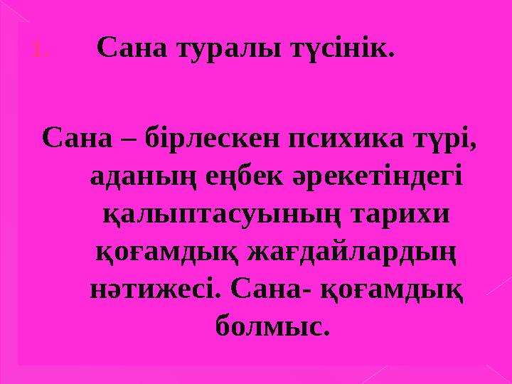 1. Сана туралы түсінік. Сана – бірлескен психика түрі, аданың еңбек әрекетіндегі қалыптасуының тарихи қоғамдық жағдайлард