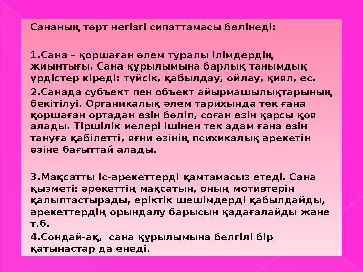 Сананың төрт негізгі сипаттамасы бөлінеді: 1.Сана – қоршаған әлем туралы ілімдердің жиынтығы. Сана құрылымына барлық танымдық