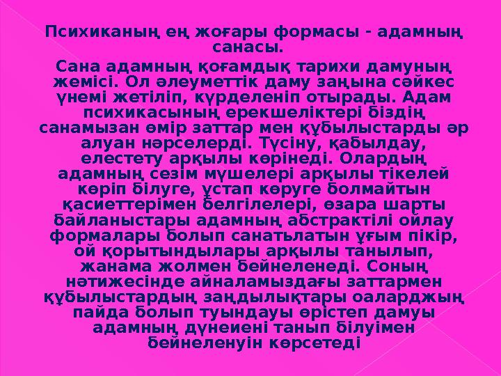 Психиканың ең жоғары формасы - адамның санасы. Сана адамның қоғамдық тарихи дамуның жемісі. Ол әлеуметтік даму заңына сә