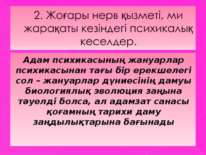Адам психикасының жануарлар психикасынан тағы бір ерекшелегі сол – жануарлар дүниесінің дамуы биологиялық эволюция заңына