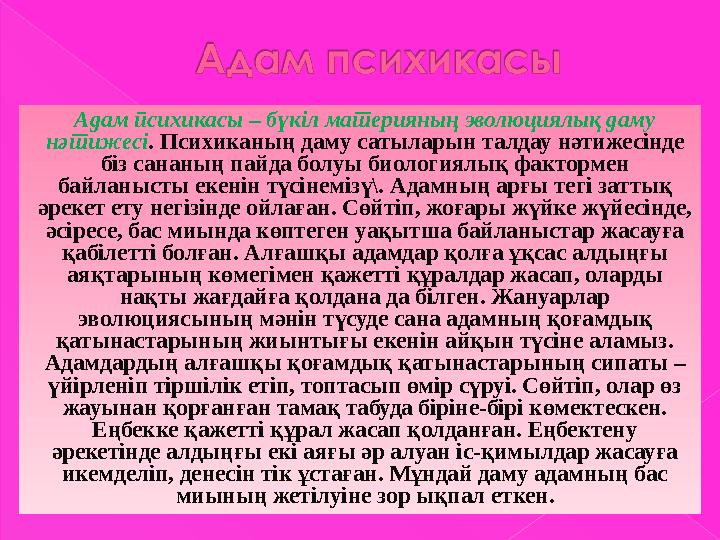 Адам психикасы – бүкіл материяның эволюциялық даму нәтижесі. Психиканың даму сатыларын талдау нәтижесінде біз сананың пайда