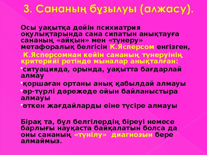 Осы уақытқа дейін психиатрия оқулықтарында сана сипатын анықтауға сананың «айқын» мен «түнеру» метафоралық белгісін К.Яспер