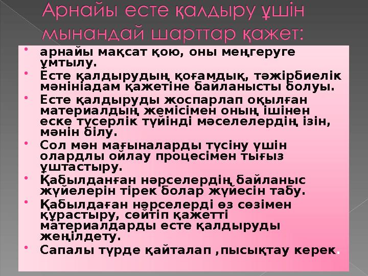 арнайы мақсат қою, оны меңгеруге ұмтылу. Есте қалдырудың қоғамдық, тәжірбиелік мәнініадам қажетіне байланысты болуы. Есте