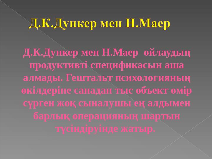 Д.К.Дункер мен Н.Маер ойлаудың продуктивті спецификасын аша алмады. Гештальт психологияның өкілдеріне санадан тыс объект ө
