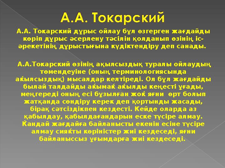 А.А. Токарский дұрыс ойлау бұл өзгерген жағдайды көріп дұрыс әсерлену тәсілін қолданып өзінің іс- әрекетінің дұрыстығына күді