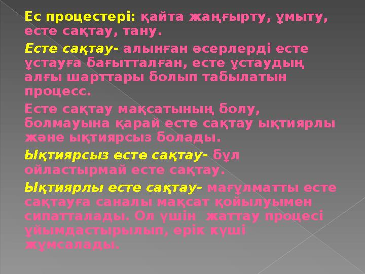 Ес процестері: қайта жаңғырту, ұмыту, есте сақтау, тану. Есте сақтау- алынған әсерлерді есте ұстауға бағытталған, есте ұстау