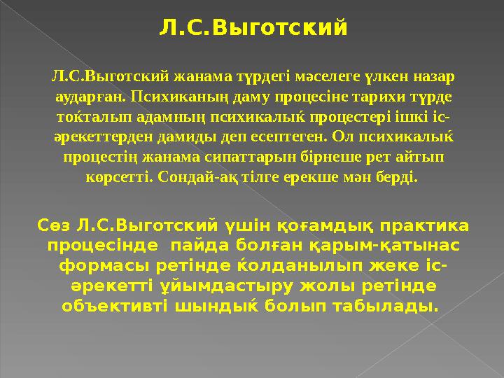 Л.С.Выготский Л.С.Выготский жанама түрдегі мәселеге үлкен назар аударған. Психиканың даму процесіне тарихи түрде тоќталып ад