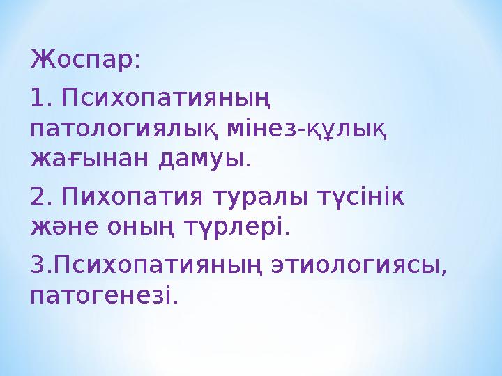 Жоспар: 1. Психопатияның патологиялық мінез-құлық жағынан дамуы. 2. Пихопатия туралы түсінік және оның түрлері. 3.Психопатия