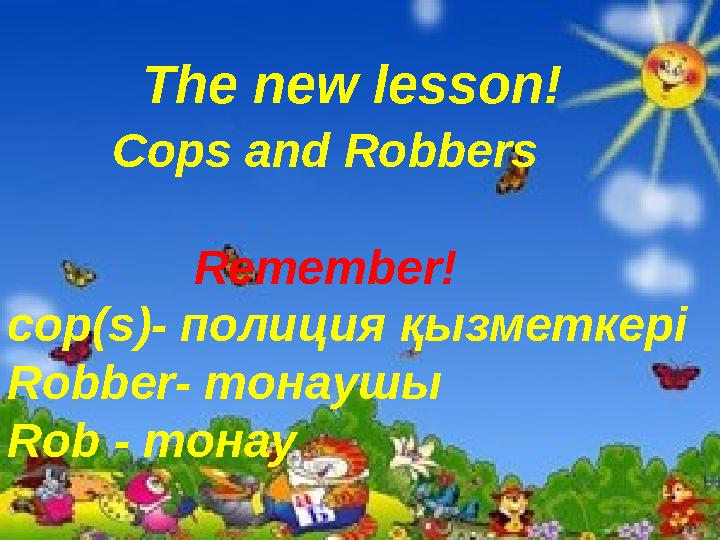 The new lesson! Cops and Robbers Remember! cop(s)- полиция қызметкері Robber- тонаушы Rob - тонау