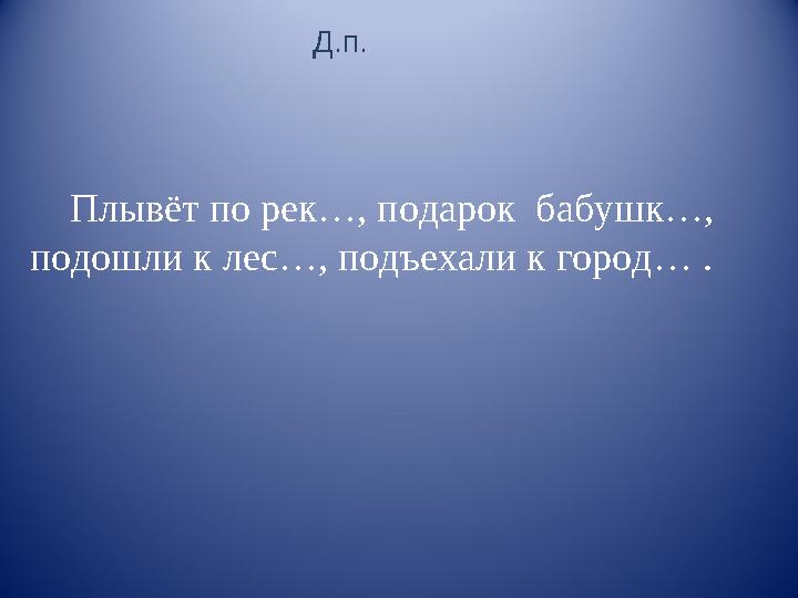 Плывёт по рек…, подарок бабушк…, подошли к лес…, подъехали к город… . Д.п.