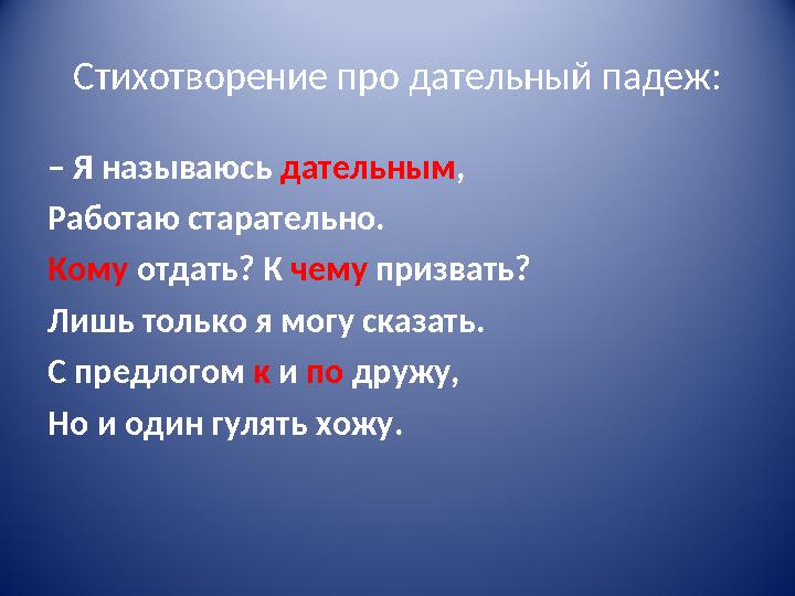 Стихотворение про дательный падеж: – Я называюсь дательным , Работаю старательно. Кому отдать? К чему призвать? Лишь только