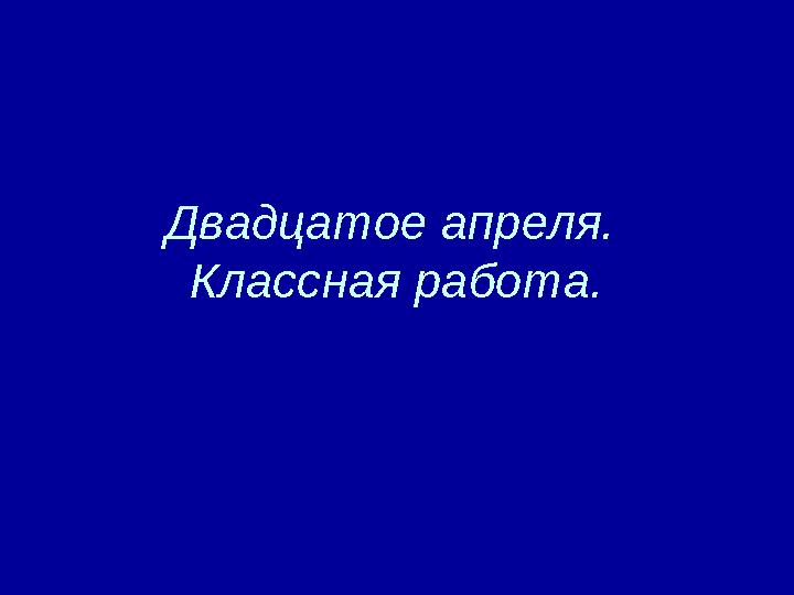 Двадцатое апреля. Классная работа.