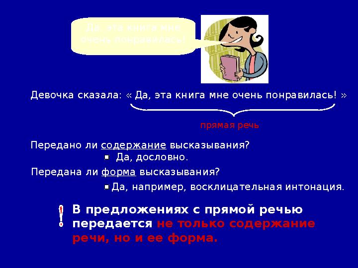 В предложениях с прямой речью передается не только содержание речи, но и ее форма.Девочка сказала: « Да, эта книга мне очень п