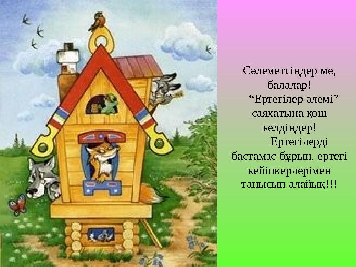 Сәлеметсіңдер ме, балалар! “Ертегілер әлемі” саяхатына қош келдіңдер! Ертегілерді бастамас бұрын, ертегі кейіпкер
