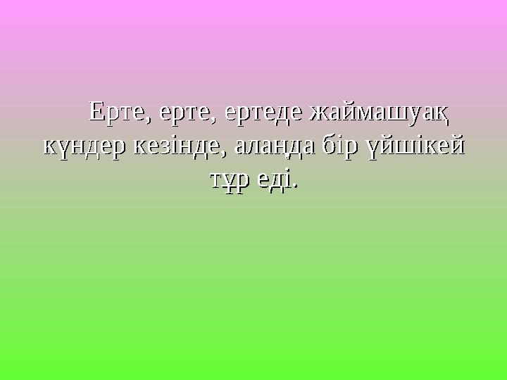 Ерте, ерте, ертеде жаймашуақ Ерте, ерте, ертеде жаймашуақ күндер кезінде, алаңда бір үйшікей күндер кезінде, алаңда бір үйшікей