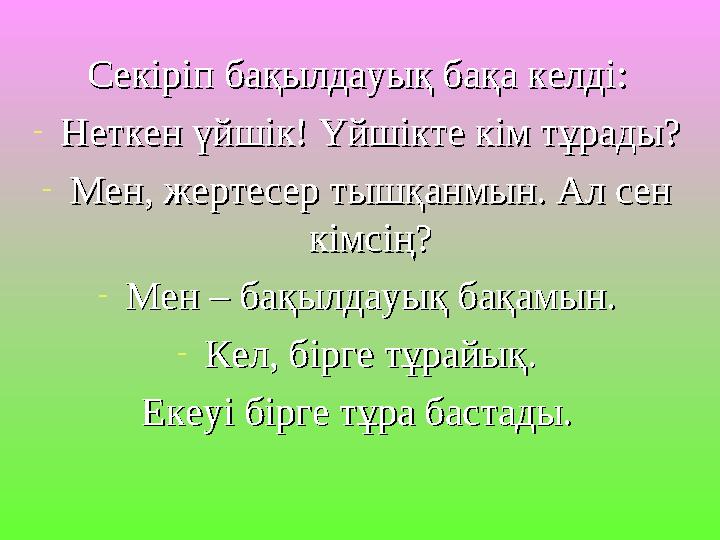 Секіріп бақылдауық бақа келді:Секіріп бақылдауық бақа келді: -Неткен үйшік! Үйшікте кім тұрады?Неткен үйшік! Үйшікте кім тұрады?