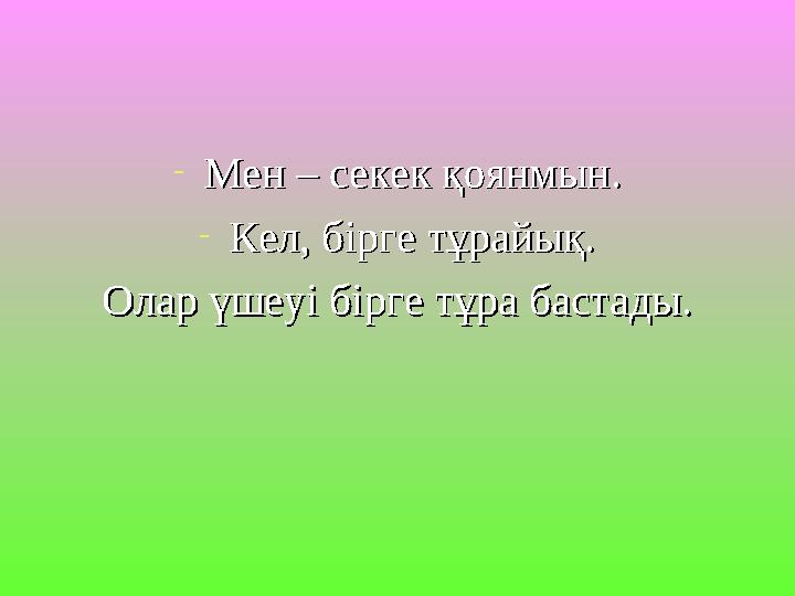 -Мен – секек қоянмын.Мен – секек қоянмын. -Кел, бірге тұрайық.Кел, бірге тұрайық. Олар үшеуі бірге тұра бастады.Олар үшеуі бірге