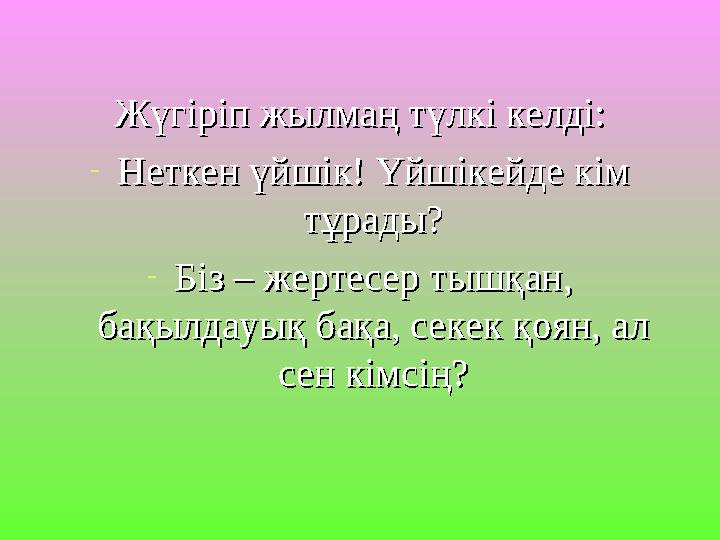 Жүгіріп жылмаң түлкі келді:Жүгіріп жылмаң түлкі келді: -Неткен үйшік! Үйшікейде кім Неткен үйшік! Үйшікейде кім тұрады?тұрады?