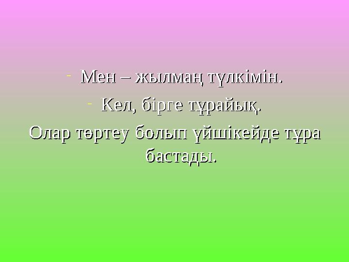-Мен – жылмаң түлкімін.Мен – жылмаң түлкімін. -Кел, бірге тұрайық.Кел, бірге тұрайық. Олар төртеу болып үйшікейде тұра Олар төрт