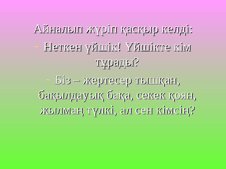 Айналып жүріп қасқыр келді:Айналып жүріп қасқыр келді: -Неткен үйшік! Үйшікте кім Неткен үйшік! Үйшікте кім тұрады?тұрады? -Біз