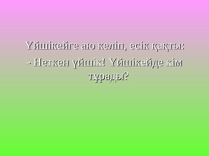 Үйшікейге аю келіп, есік қақты:Үйшікейге аю келіп, есік қақты: - Неткен үйшік! Үйшікейде кім - Неткен үйшік! Үйшікейде кім тұра