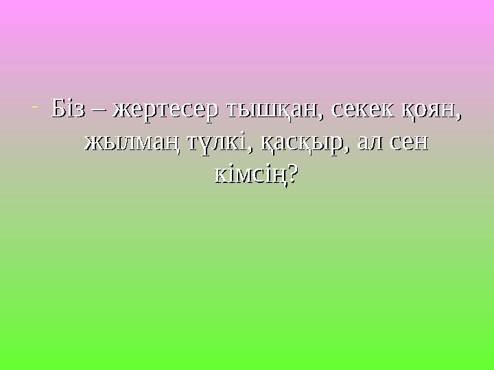 -Біз – жертесер тышқан, секек қоян, Біз – жертесер тышқан, секек қоян, жылмаң түлкі, қасқыр, ал сен жылмаң түлкі, қасқыр, ал се