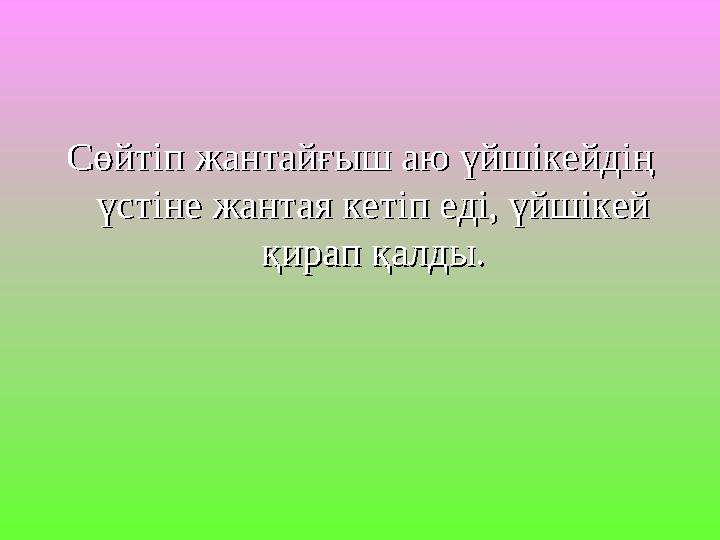 Сөйтіп жантайғыш аю үйшікейдің Сөйтіп жантайғыш аю үйшікейдің үстіне жантая кетіп еді, үйшікей үстіне жантая кетіп еді, үйшікей