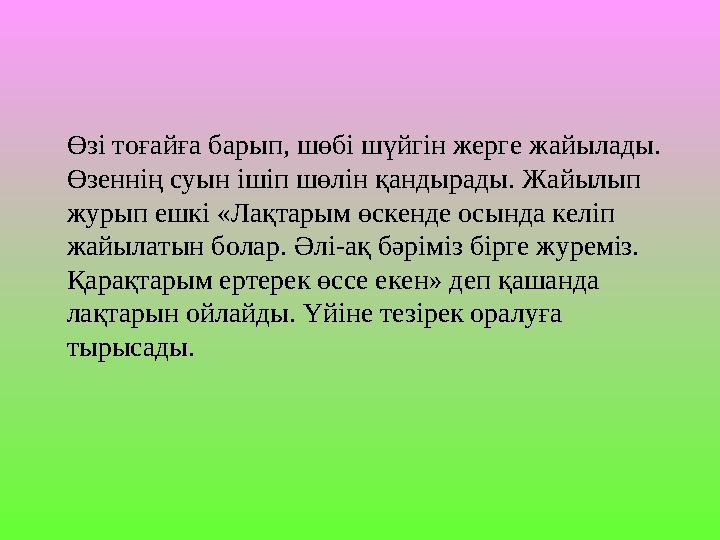 Өзі тоғайға барып, шөбі шүйгін жерге жайылады. Өзі тоғайға барып, шөбі шүйгін жерге жайылады. Өзеннің суын ішіп шөлін қандырады