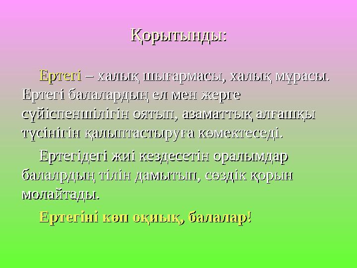 Қорытынды:Қорытынды: Ертегі Ертегі – халық шығармасы, халық мұрасы. – халық шығармасы, халық мұрасы. Ертегі балалардың ел мен ж
