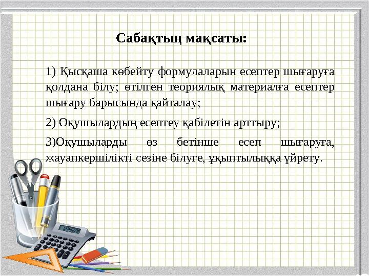 1) Қысқаша көбейту формулаларын есептер шығаруға қолдана білу; өтілген теориялық материалға есептер шығару барысында