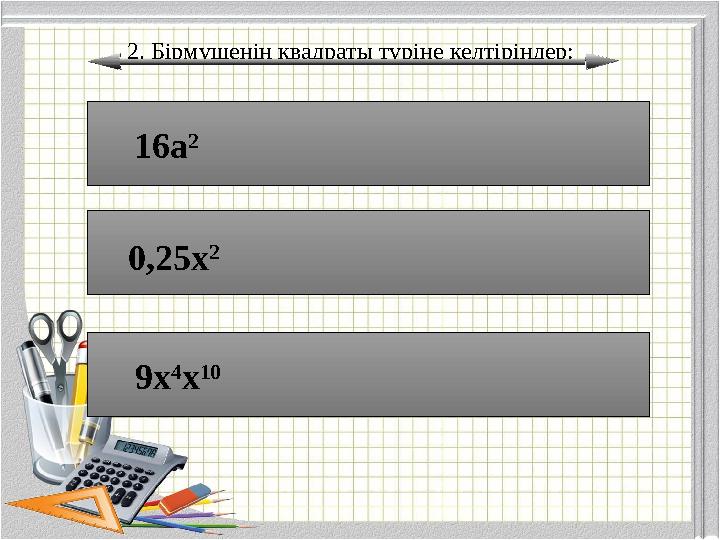 2. Бірмүшенің квадраты түріне келтіріңдер: 16а 2 0,25х 2 9х 4 х 10