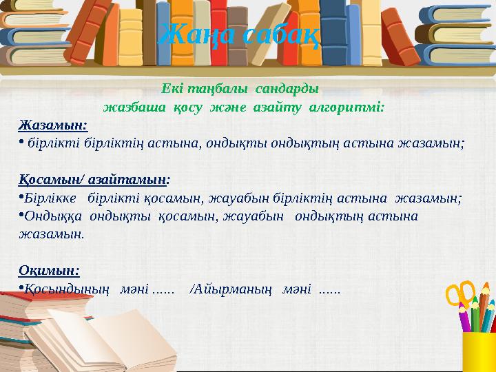 Жаңа сабақ Екі таңбалы сандарды жазбаша қосу және азайту алгоритмі: Жазамын: • бірлікті бірліктің астына, ондықты онд