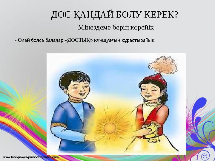 - Олай болса балалар «ДОСТЫҚ» күншуағын құрастырайық. ДОС ҚАНДАЙ БОЛУ КЕРЕК? Мінездеме беріп көрейік