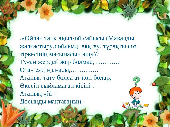 .«Ойлан тап» ақыл-ой сайысы (Мақалды жалғастыру,сөйлемді аяқтау. тұрақты сөз тіркесінің мағынасын ашу)? Туған жердей жер болма