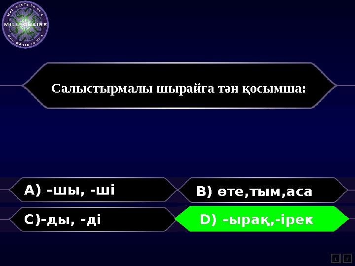 Салыстырмалы шырайға тән қосымша: A) –шы, -ші B) өте,тым,аса C)-ды, -ді D)-ырақ, ірек L D) –ырақ,-ірек F