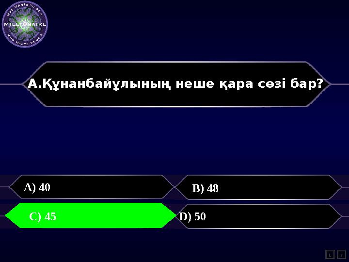 А.Құнанбайұлының неше қара сөзі бар? A) 40 B) 48 C) 45 D) 50 L C) 45 F