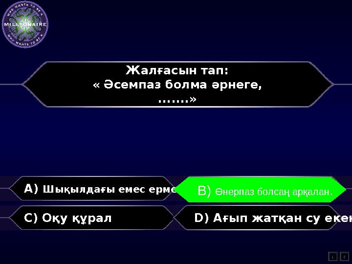 Жалғасын тап: « Әсемпаз болма әрнеге, .......» A) Шықылдағы емес ермек B) Өнерпаз болсаң, арқалан C) Оқу құрал D) Ағып жатқан су