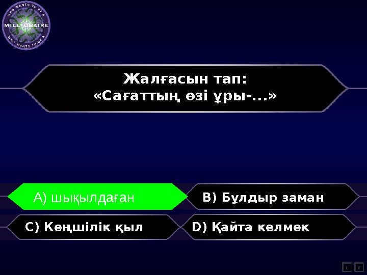 Жалғасын тап: «Сағаттың өзі ұры-...» A) шықылдаған B) Бұлдыр заман C) Кеңшілік қыл D) Қайта келмек L A) шықылдаған F