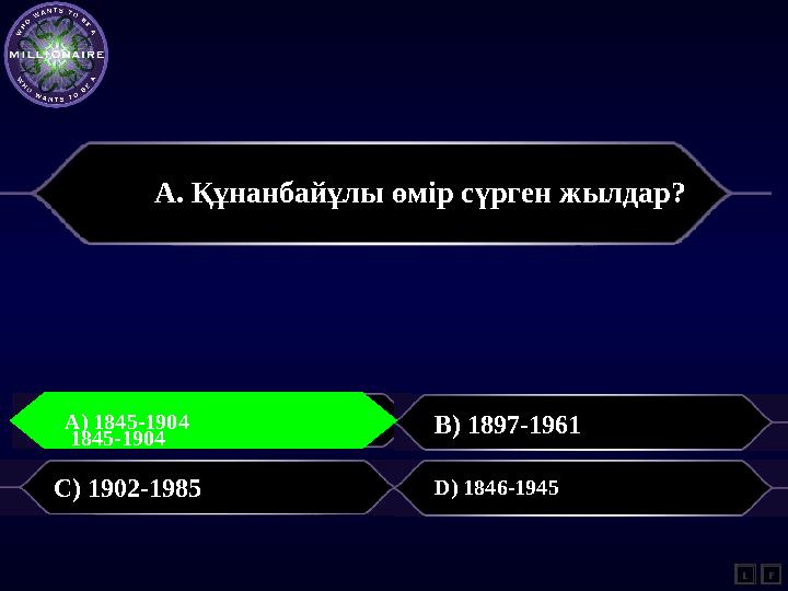 А. Құнанбайұлы өмір сүрген жылдар? A) B) 1897-1961 C) 1902-1985 D) 1846-1945 L F A) 1845-1904 1845-1904
