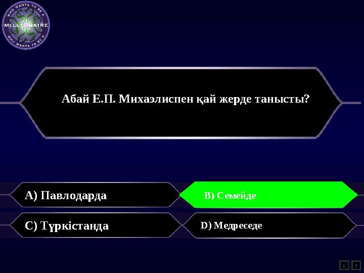 A) Павлодарда B) Семей C) Түркістанда D) Медреседе L B) Семейде F Абай Е.П. Михаэлиспен қай жерде танысты?